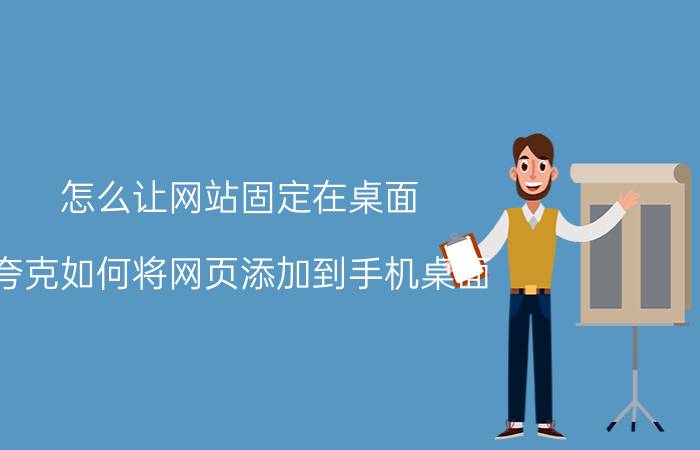 怎么让网站固定在桌面 夸克如何将网页添加到手机桌面？